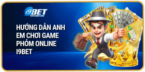 Hướng dẫn anh em chơi game phỏm online I9bet